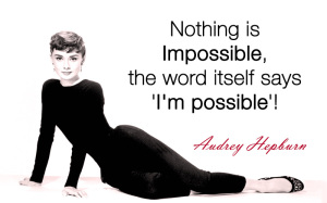 Nothing is impossible, the word itself says 'I'm possible'! - Audrey Hepburn